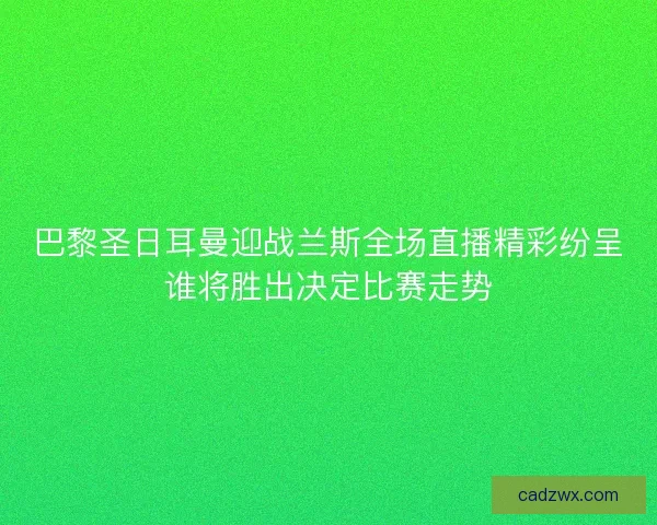 巴黎圣日耳曼迎战兰斯全场直播精彩纷呈谁将胜出决定比赛走势