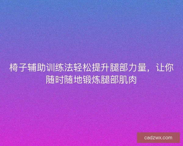 椅子辅助训练法轻松提升腿部力量，让你随时随地锻炼腿部肌肉