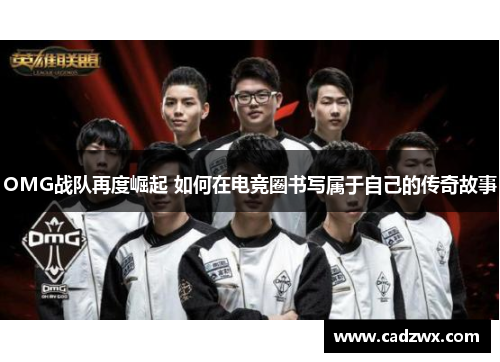 OMG战队再度崛起 如何在电竞圈书写属于自己的传奇故事