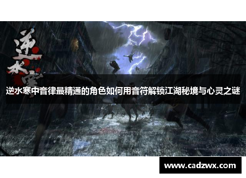 逆水寒中音律最精通的角色如何用音符解锁江湖秘境与心灵之谜