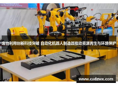 废物利用创新科技突破 自动化机器人制造器推动资源再生与环境保护