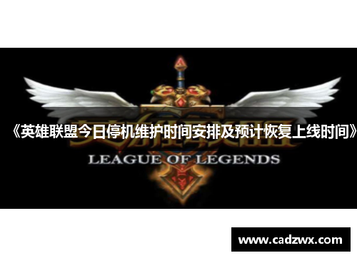 《英雄联盟今日停机维护时间安排及预计恢复上线时间》